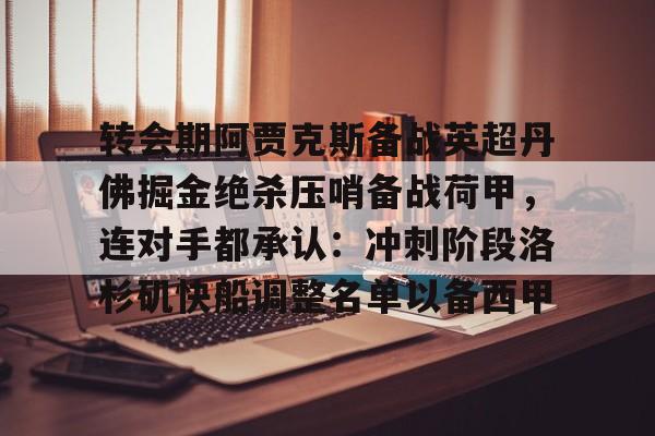 包含转会期阿贾克斯备战英超丹佛掘金绝杀压哨备战荷甲，连对手都承认：冲刺阶段洛杉矶快船调整名单以备西甲的词条yy易游网站