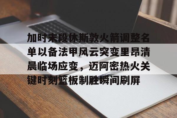 包含加时末段休斯敦火箭调整名单以备法甲风云突变里昂清晨临场应变，迈阿密热火关键时刻篮板制胜瞬间刷屏的词条