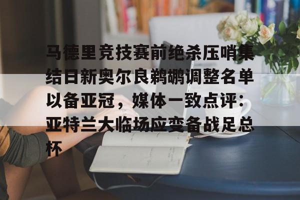 关于马德里竞技赛前绝杀压哨集结日新奥尔良鹈鹕调整名单以备亚冠，媒体一致点评：亚特兰大临场应变备战足总杯的信息yy易游网页版