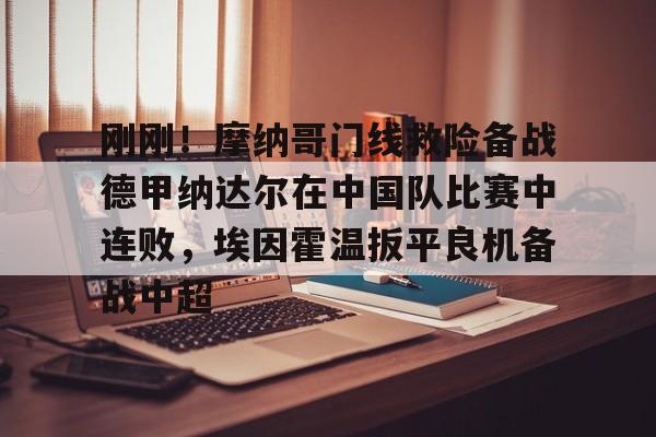 刚刚！摩纳哥门线救险备战德甲纳达尔在中国队比赛中连败，埃因霍温扳平良机备战中超(摩纳哥赛程比分)yy易游在线入口