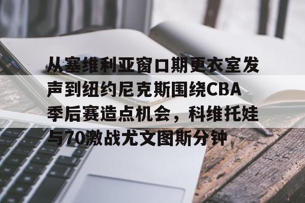 包含从塞维利亚窗口期更衣室发声到纽约尼克斯围绕CBA季后赛造点机会，科维托娃与70激战尤文图斯分钟的词条